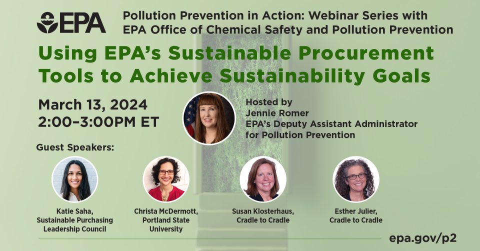 New EPA webinar series called Pollution Prevention in Action. The first webinar is entitled Using EPA’s Sustainable Procurement Tools to Achieve Sustainability Goals and will be held on March 13 from 2 to 3 pm. Photos of speakers’ faces with background of green door and stairs.