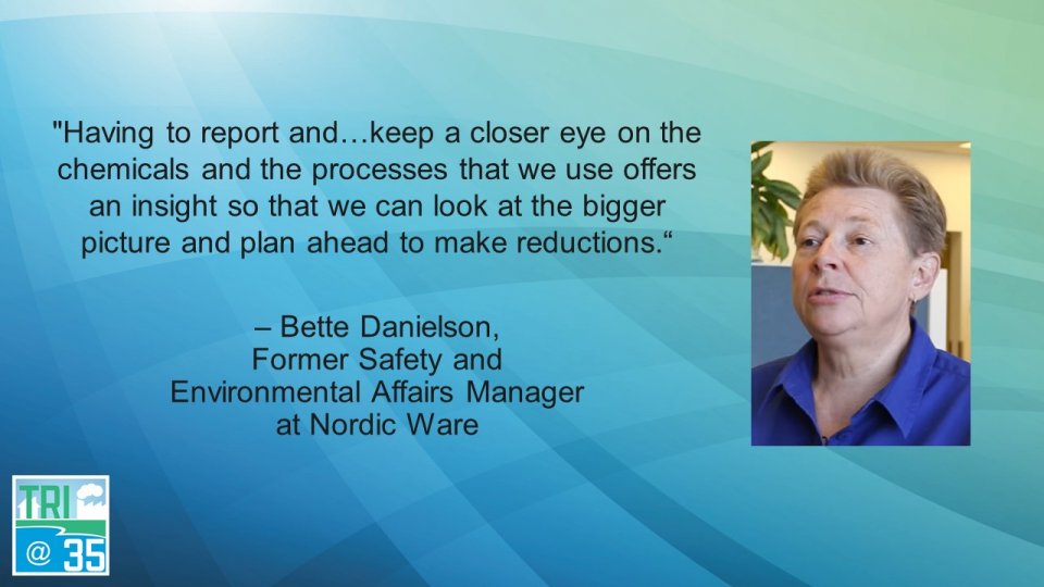 Having to report and . . . keep a closer eye on the chemicals and the processes that we use offers an insight so that we can look at the bigger picture and plan ahead to make reductions. – Bette Danielson, Former Safety and Environmental Affairs Manager at Nordic Ware